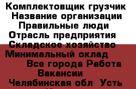 Комплектовщик-грузчик › Название организации ­ Правильные люди › Отрасль предприятия ­ Складское хозяйство › Минимальный оклад ­ 18 000 - Все города Работа » Вакансии   . Челябинская обл.,Усть-Катав г.